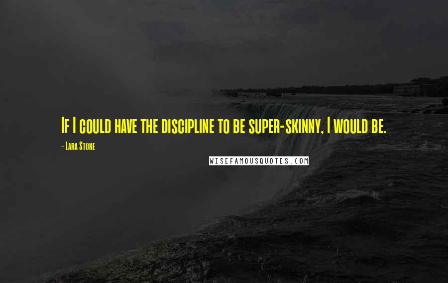 Lara Stone Quotes: If I could have the discipline to be super-skinny, I would be.