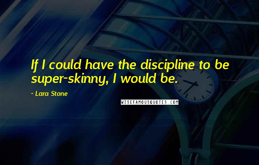 Lara Stone Quotes: If I could have the discipline to be super-skinny, I would be.