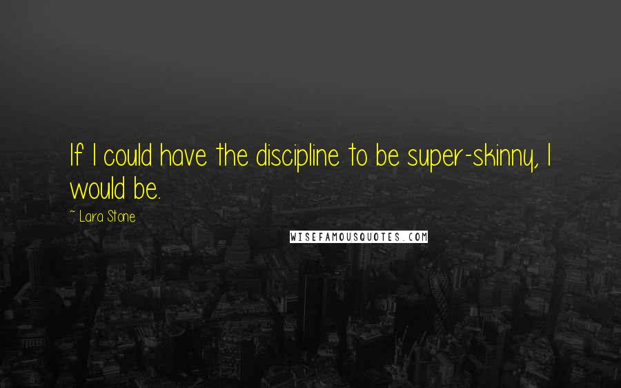 Lara Stone Quotes: If I could have the discipline to be super-skinny, I would be.