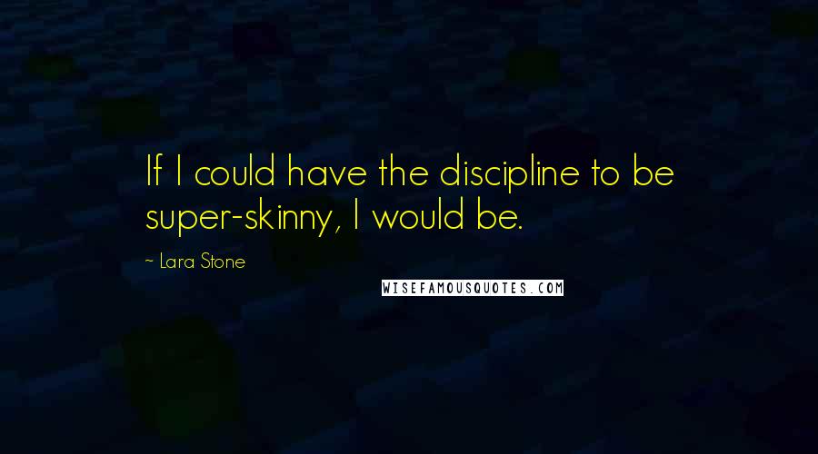 Lara Stone Quotes: If I could have the discipline to be super-skinny, I would be.