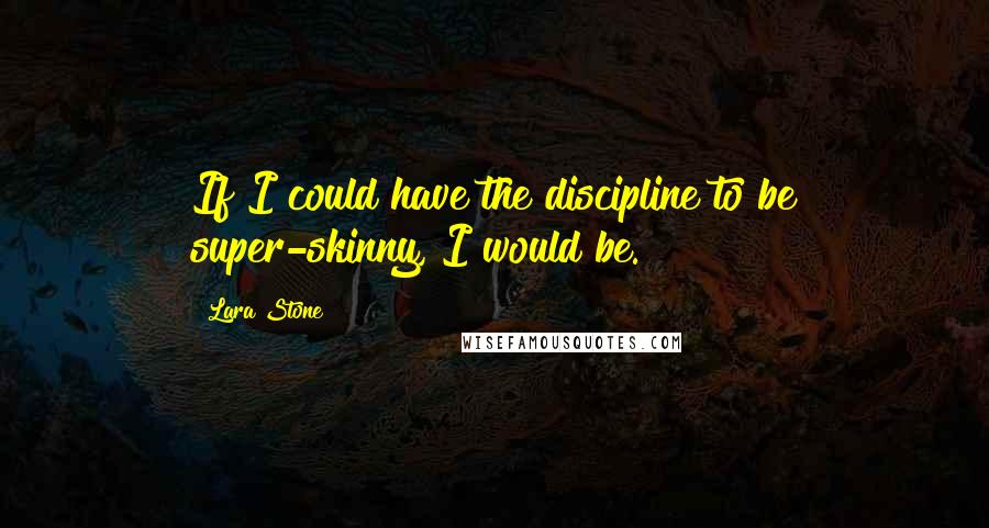 Lara Stone Quotes: If I could have the discipline to be super-skinny, I would be.