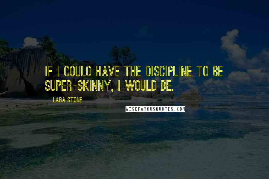 Lara Stone Quotes: If I could have the discipline to be super-skinny, I would be.