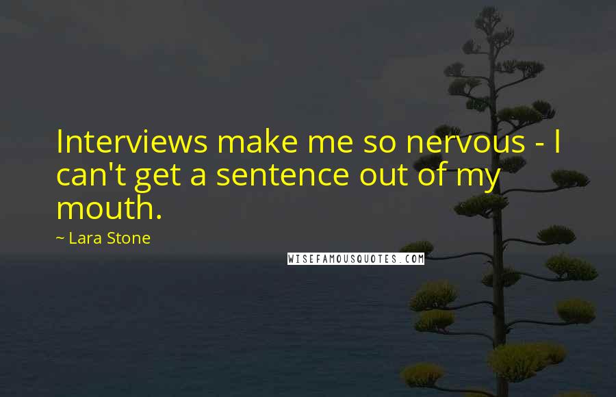 Lara Stone Quotes: Interviews make me so nervous - I can't get a sentence out of my mouth.
