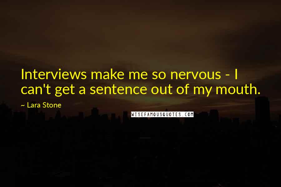 Lara Stone Quotes: Interviews make me so nervous - I can't get a sentence out of my mouth.