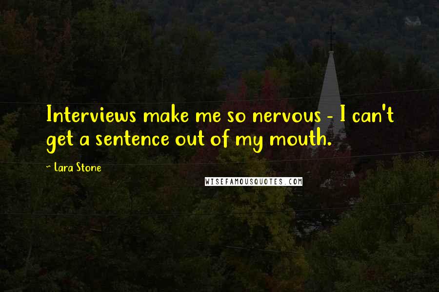 Lara Stone Quotes: Interviews make me so nervous - I can't get a sentence out of my mouth.