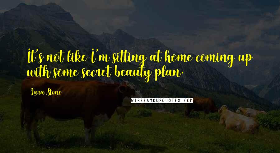 Lara Stone Quotes: It's not like I'm sitting at home coming up with some secret beauty plan.