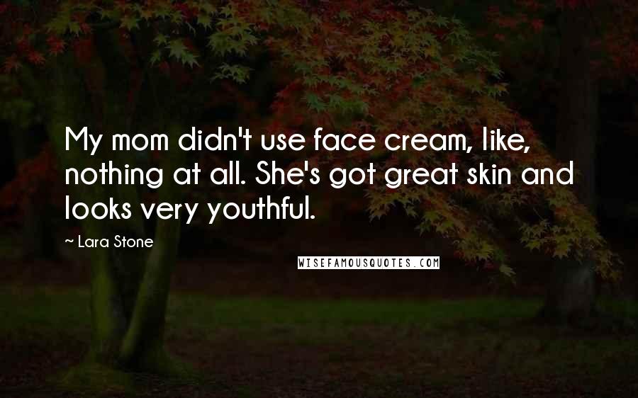 Lara Stone Quotes: My mom didn't use face cream, like, nothing at all. She's got great skin and looks very youthful.