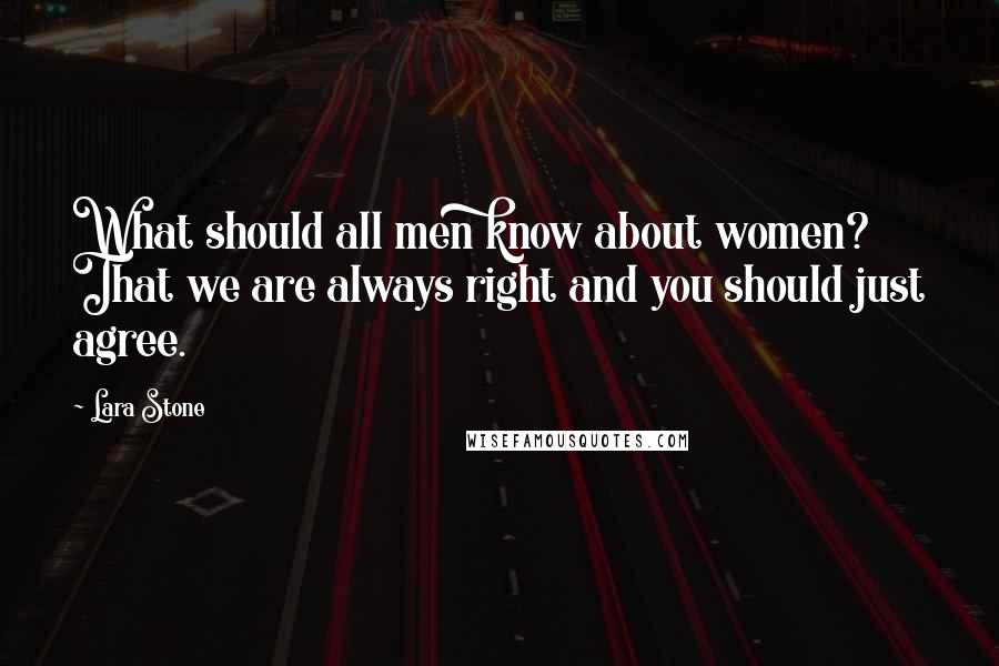 Lara Stone Quotes: What should all men know about women? That we are always right and you should just agree.