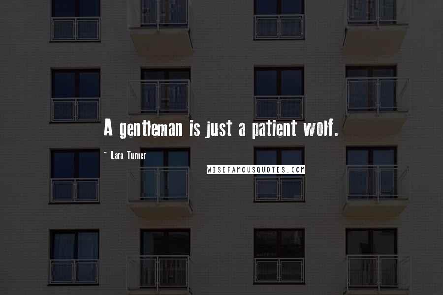 Lara Turner Quotes: A gentleman is just a patient wolf.