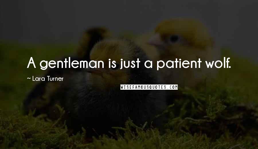 Lara Turner Quotes: A gentleman is just a patient wolf.