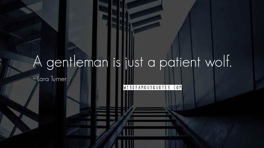 Lara Turner Quotes: A gentleman is just a patient wolf.