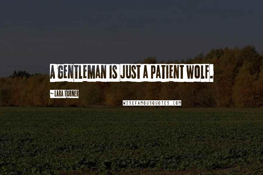 Lara Turner Quotes: A gentleman is just a patient wolf.