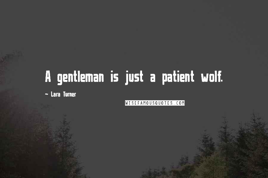 Lara Turner Quotes: A gentleman is just a patient wolf.