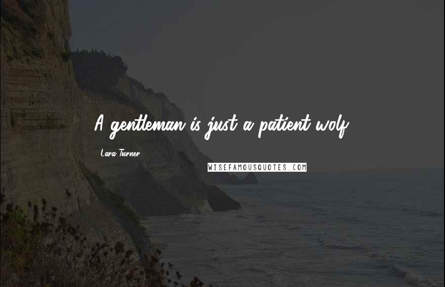 Lara Turner Quotes: A gentleman is just a patient wolf.