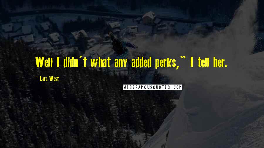 Lara West Quotes: Well I didn't what any added perks," I tell her.