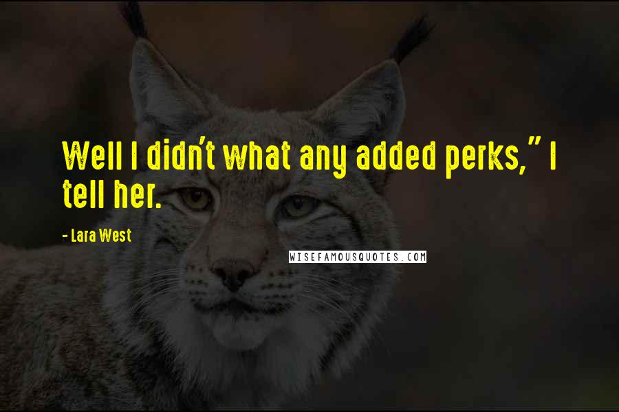 Lara West Quotes: Well I didn't what any added perks," I tell her.