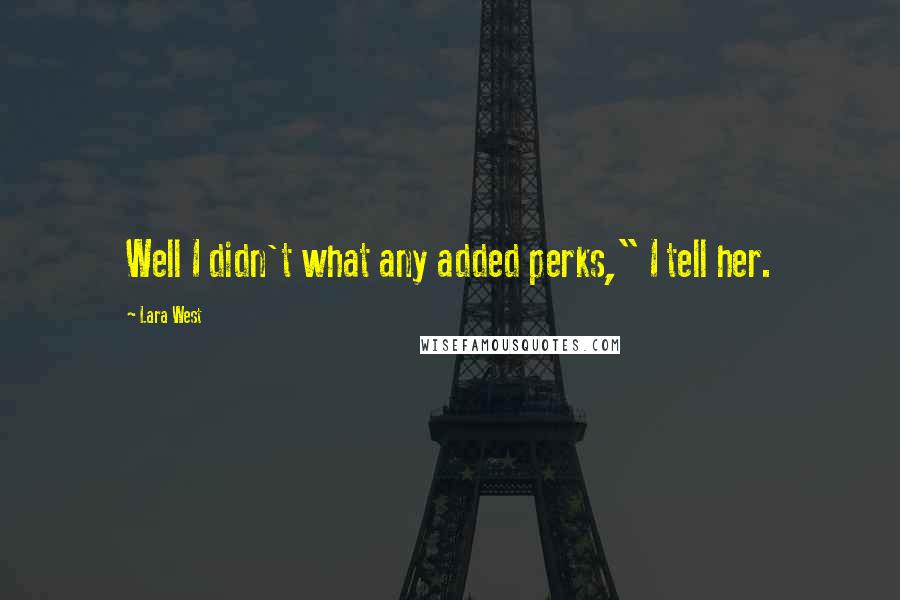 Lara West Quotes: Well I didn't what any added perks," I tell her.