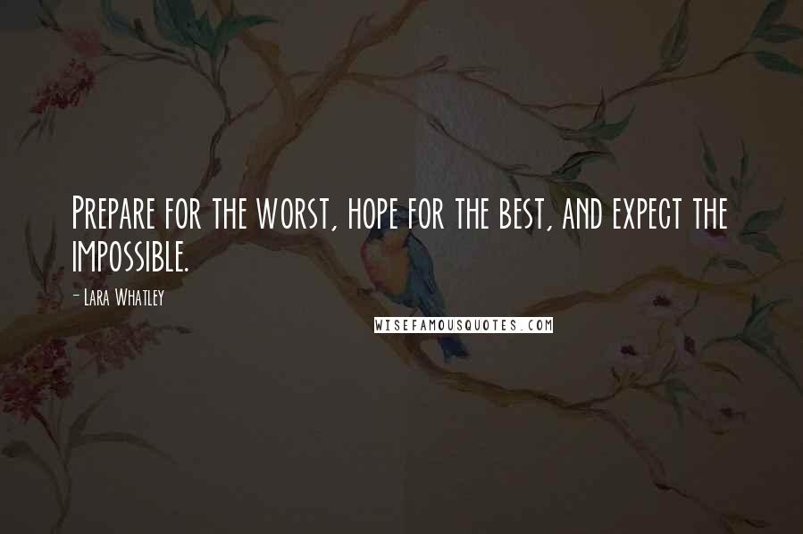 Lara Whatley Quotes: Prepare for the worst, hope for the best, and expect the impossible.