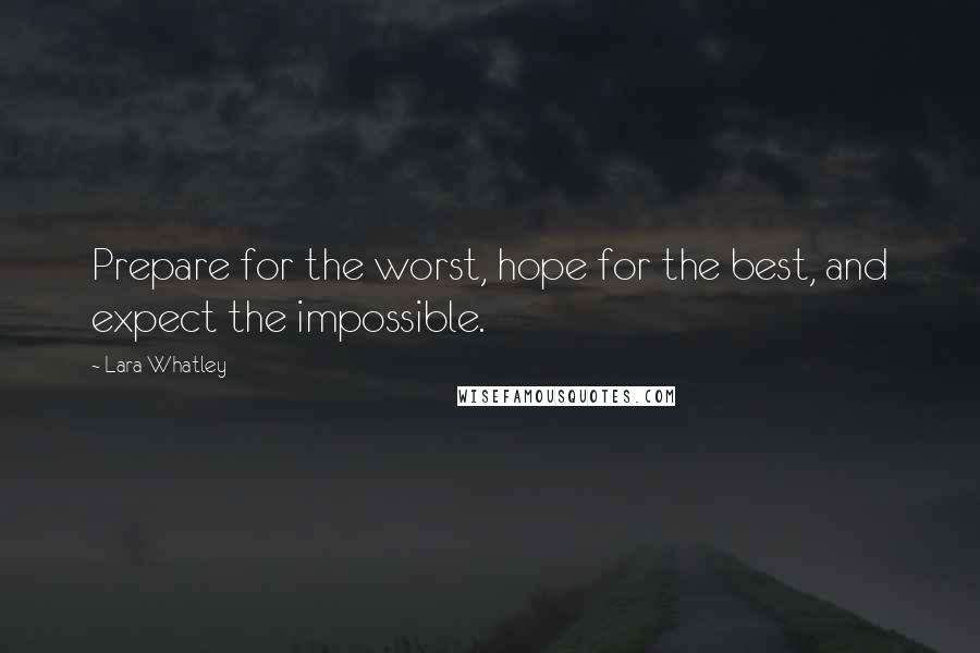 Lara Whatley Quotes: Prepare for the worst, hope for the best, and expect the impossible.