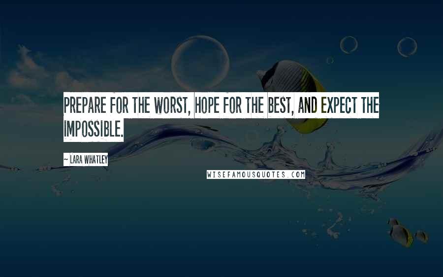 Lara Whatley Quotes: Prepare for the worst, hope for the best, and expect the impossible.