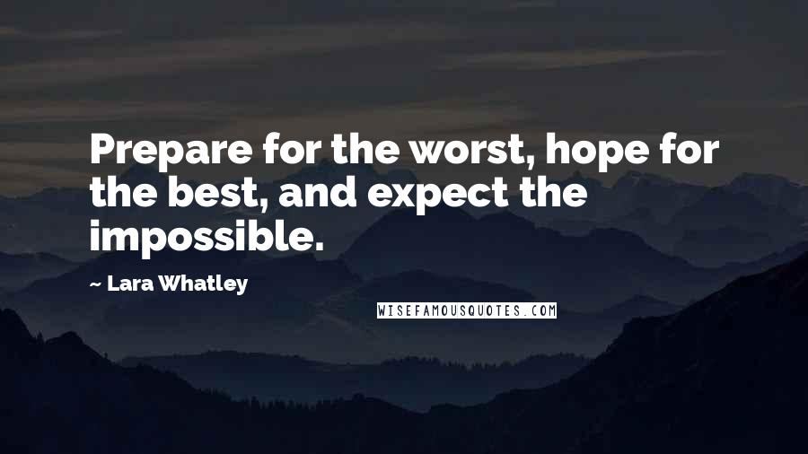 Lara Whatley Quotes: Prepare for the worst, hope for the best, and expect the impossible.