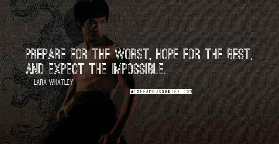 Lara Whatley Quotes: Prepare for the worst, hope for the best, and expect the impossible.