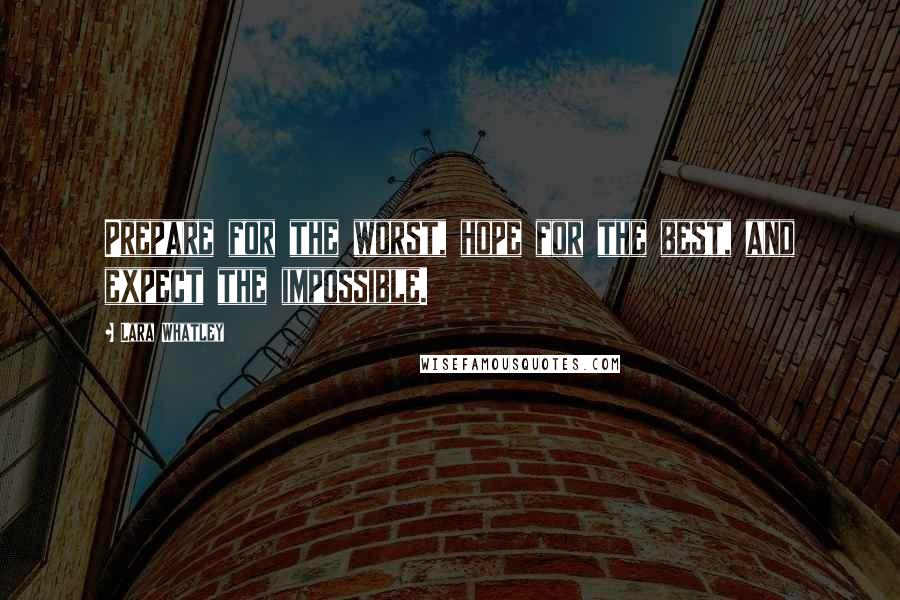 Lara Whatley Quotes: Prepare for the worst, hope for the best, and expect the impossible.