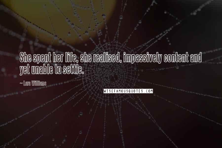 Lara Williams Quotes: She spent her life, she realised, impassively content and yet unable to settle.
