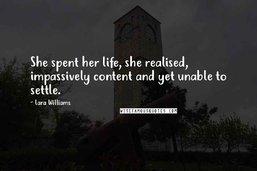 Lara Williams Quotes: She spent her life, she realised, impassively content and yet unable to settle.