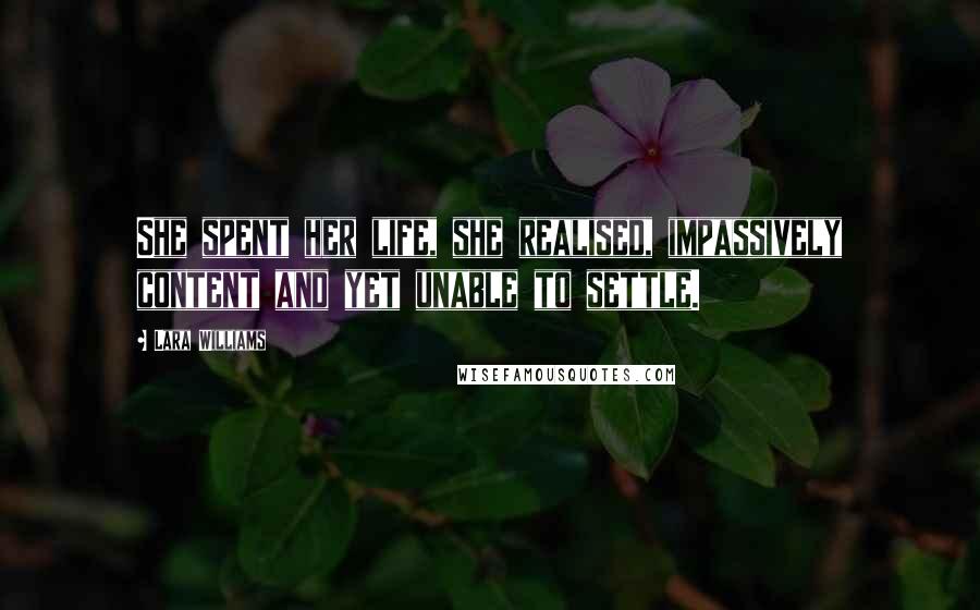 Lara Williams Quotes: She spent her life, she realised, impassively content and yet unable to settle.