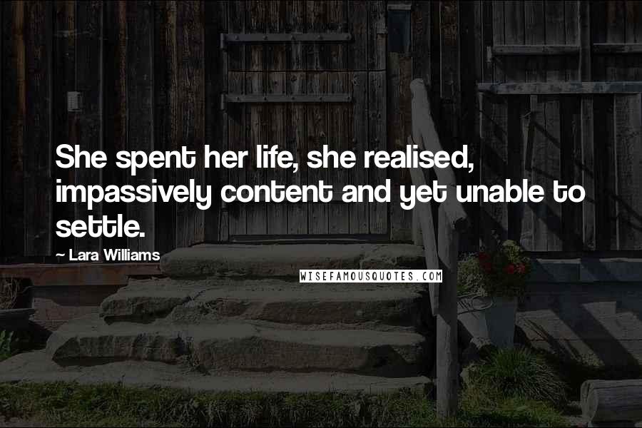 Lara Williams Quotes: She spent her life, she realised, impassively content and yet unable to settle.
