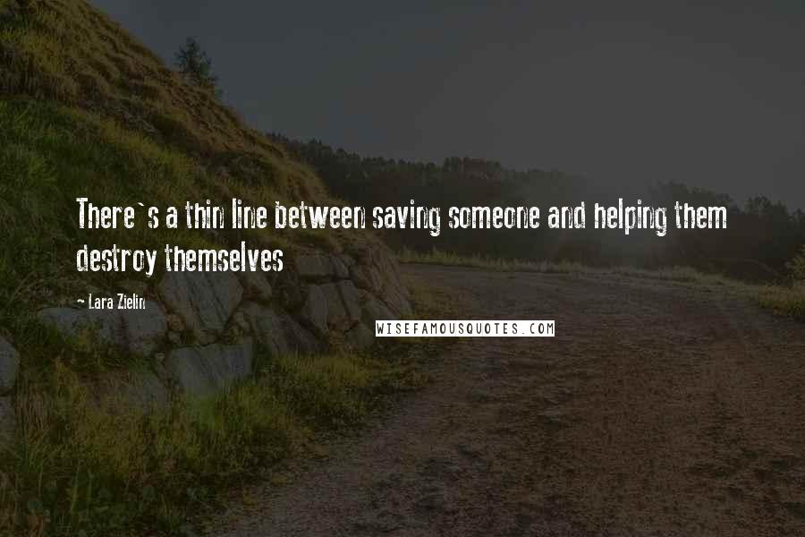 Lara Zielin Quotes: There's a thin line between saving someone and helping them destroy themselves