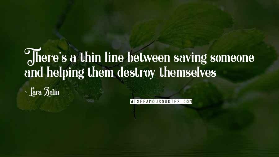 Lara Zielin Quotes: There's a thin line between saving someone and helping them destroy themselves