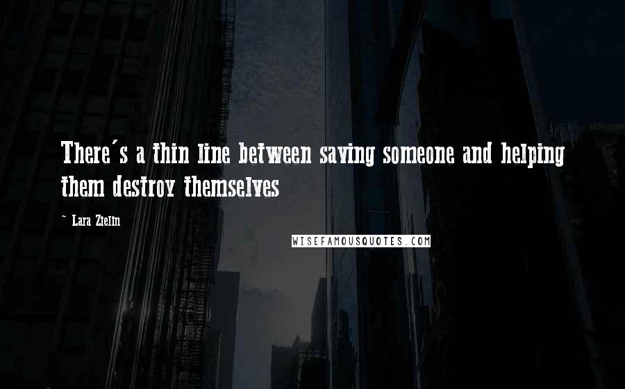 Lara Zielin Quotes: There's a thin line between saving someone and helping them destroy themselves