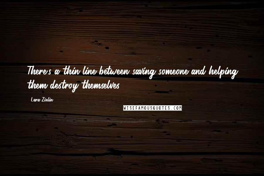 Lara Zielin Quotes: There's a thin line between saving someone and helping them destroy themselves