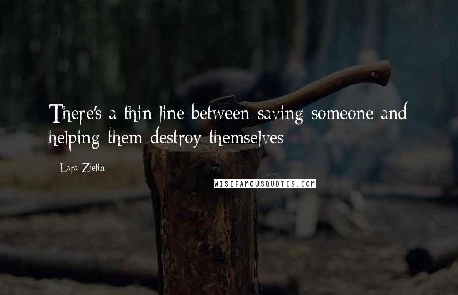 Lara Zielin Quotes: There's a thin line between saving someone and helping them destroy themselves