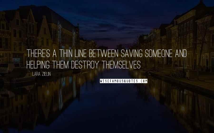 Lara Zielin Quotes: There's a thin line between saving someone and helping them destroy themselves