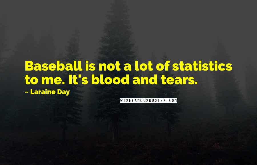 Laraine Day Quotes: Baseball is not a lot of statistics to me. It's blood and tears.