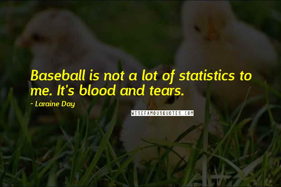 Laraine Day Quotes: Baseball is not a lot of statistics to me. It's blood and tears.