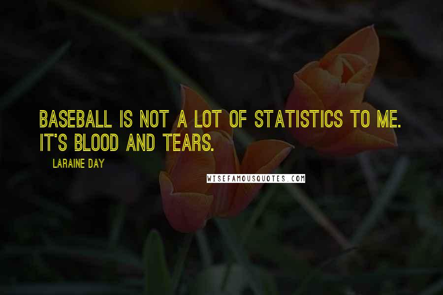 Laraine Day Quotes: Baseball is not a lot of statistics to me. It's blood and tears.