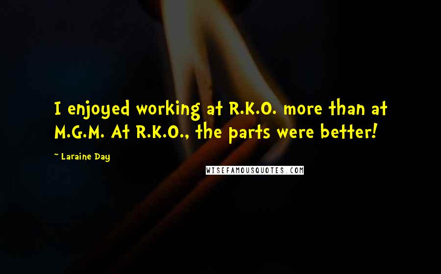 Laraine Day Quotes: I enjoyed working at R.K.O. more than at M.G.M. At R.K.O., the parts were better!