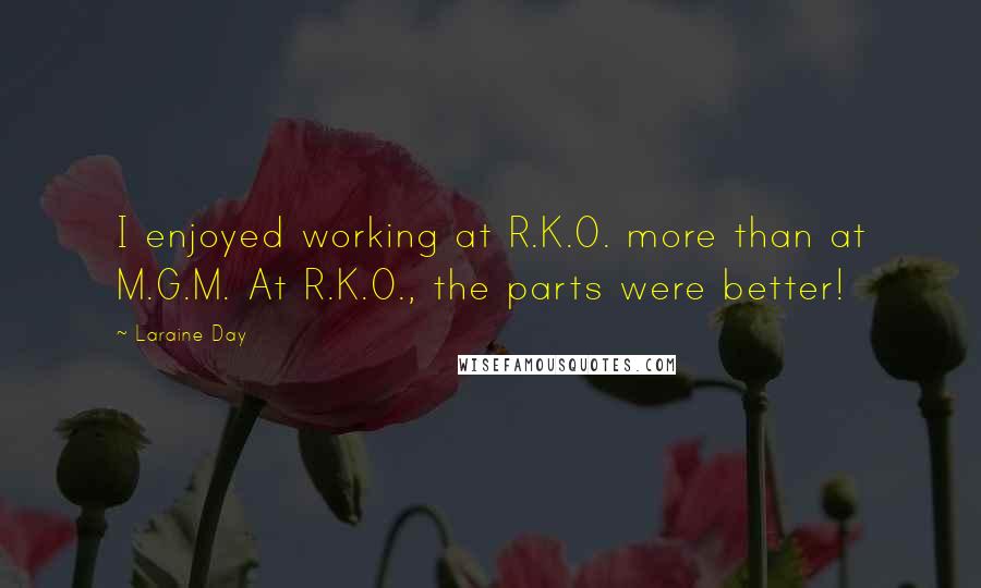 Laraine Day Quotes: I enjoyed working at R.K.O. more than at M.G.M. At R.K.O., the parts were better!