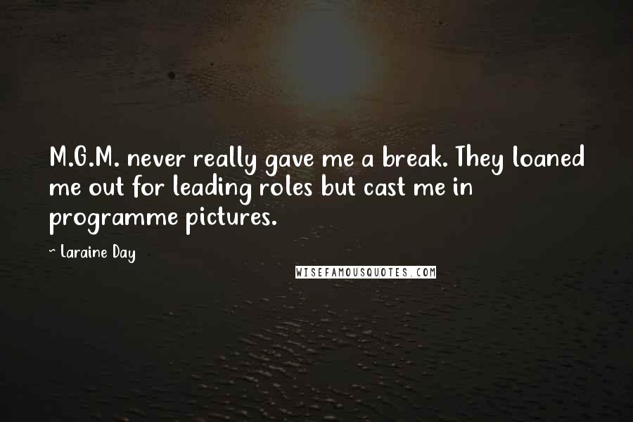 Laraine Day Quotes: M.G.M. never really gave me a break. They loaned me out for leading roles but cast me in programme pictures.