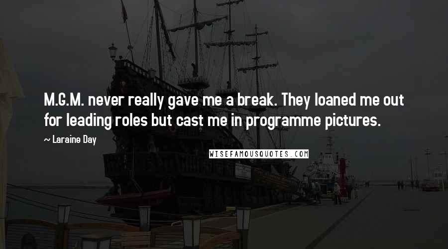 Laraine Day Quotes: M.G.M. never really gave me a break. They loaned me out for leading roles but cast me in programme pictures.