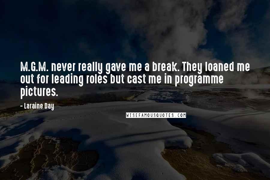 Laraine Day Quotes: M.G.M. never really gave me a break. They loaned me out for leading roles but cast me in programme pictures.