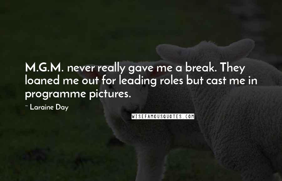 Laraine Day Quotes: M.G.M. never really gave me a break. They loaned me out for leading roles but cast me in programme pictures.