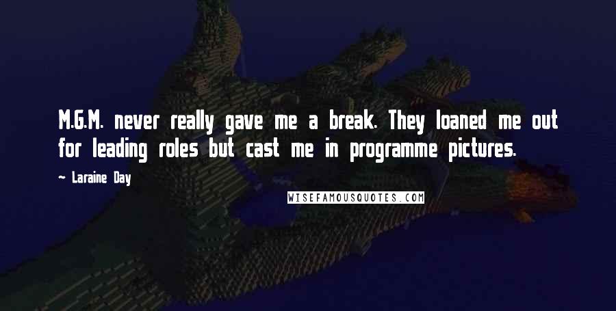 Laraine Day Quotes: M.G.M. never really gave me a break. They loaned me out for leading roles but cast me in programme pictures.