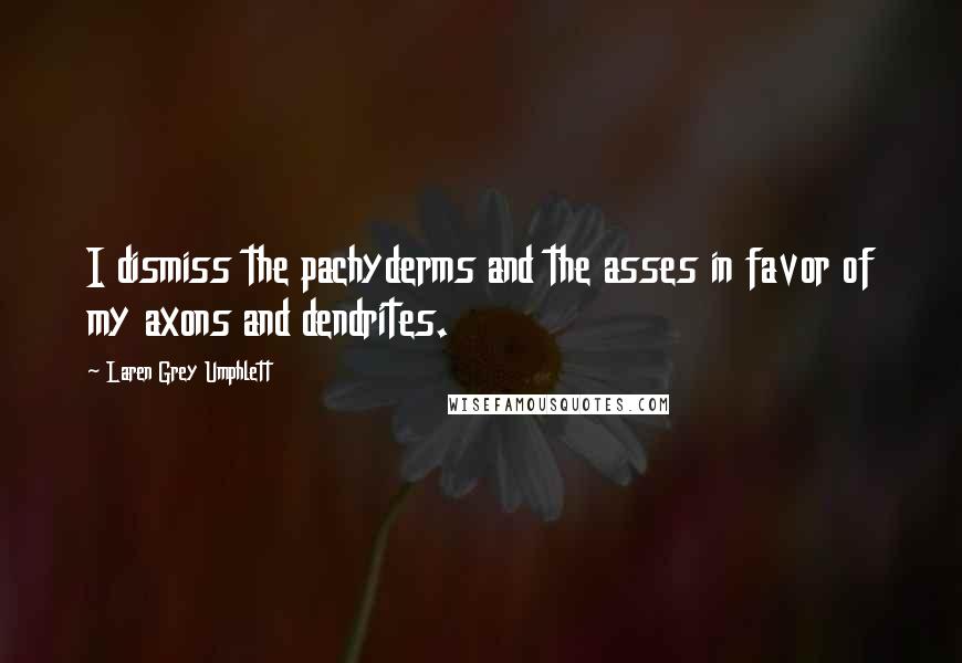 Laren Grey Umphlett Quotes: I dismiss the pachyderms and the asses in favor of my axons and dendrites.