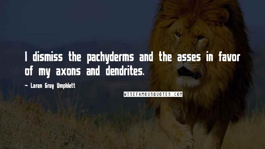 Laren Grey Umphlett Quotes: I dismiss the pachyderms and the asses in favor of my axons and dendrites.