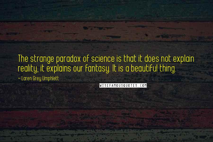 Laren Grey Umphlett Quotes: The strange paradox of science is that it does not explain reality, it explains our fantasy. It is a beautiful thing.